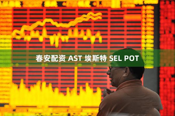 春安配资 AST 埃斯特 SEL POT