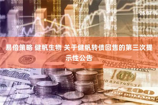 易倍策略 健帆生物 关于健帆转债回售的第三次提示性公告