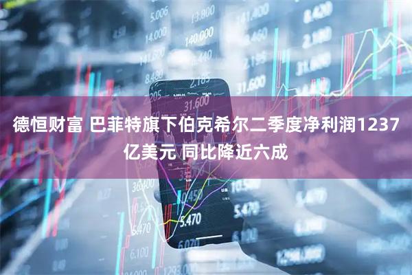 德恒财富 巴菲特旗下伯克希尔二季度净利润1237亿美元 同比降近六成