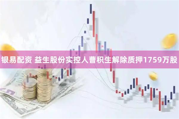 银易配资 益生股份实控人曹积生解除质押1759万股