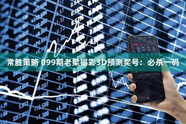 常胜策略 099期老梁福彩3D预测奖号：必杀一码