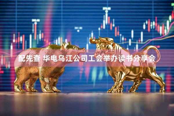 配先查 华电乌江公司工会举办读书分享会