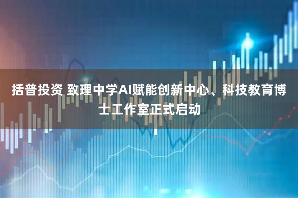 括普投资 致理中学AI赋能创新中心、科技教育博士工作室正式启动