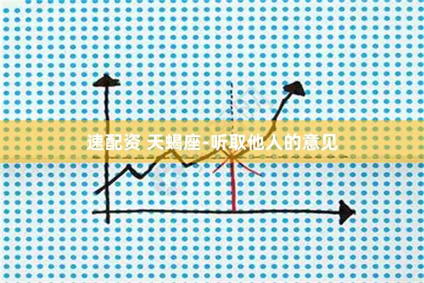 速配资 天蝎座-听取他人的意见